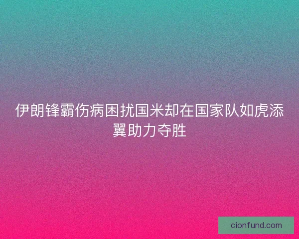 伊朗锋霸伤病困扰国米却在国家队如虎添翼助力夺胜 伊朗锋霸伤病困扰国米却在国家队如虎添翼助力夺胜