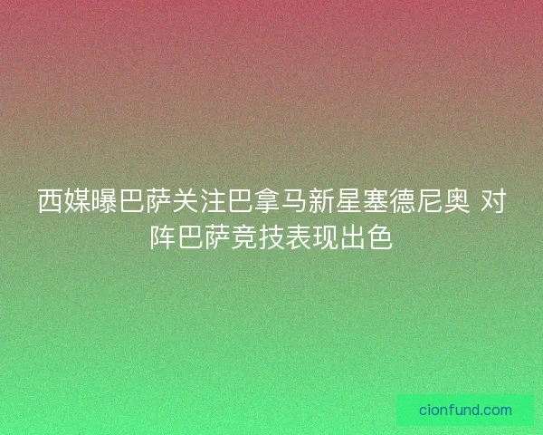 西媒曝巴萨关注巴拿马新星塞德尼奥 对阵巴萨竞技表现出色