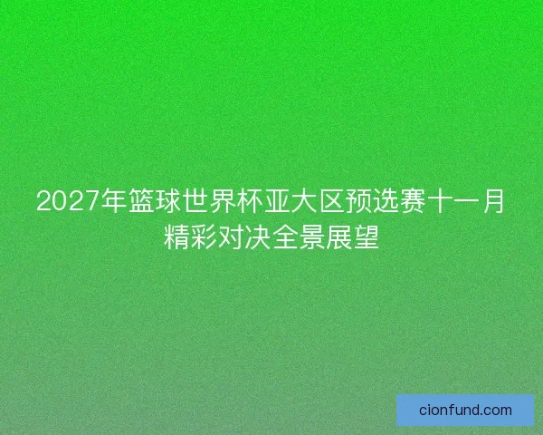 2027年篮球世界杯亚大区预选赛十一月精彩对决全景展望