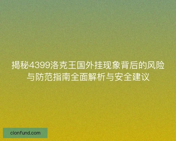 揭秘4399洛克王国外挂现象背后的风险与防范指南全面解析与安全建议