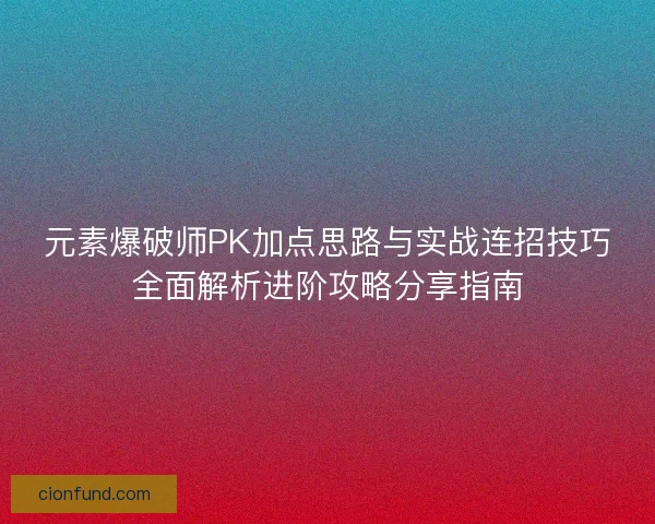 元素爆破师PK加点思路与实战连招技巧全面解析进阶攻略分享指南