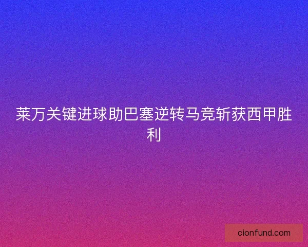 莱万关键进球助巴塞逆转马竞斩获西甲胜利