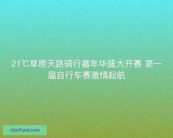 21℃草原天路骑行嘉年华盛大开赛 第一届自行车赛激情起航