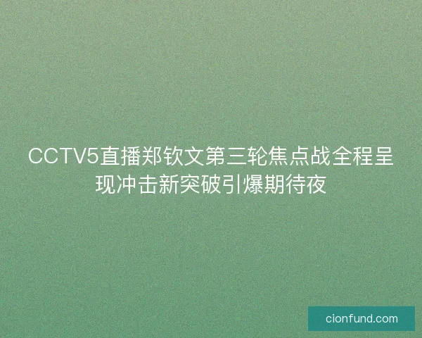 CCTV5直播郑钦文第三轮焦点战全程呈现冲击新突破引爆期待夜