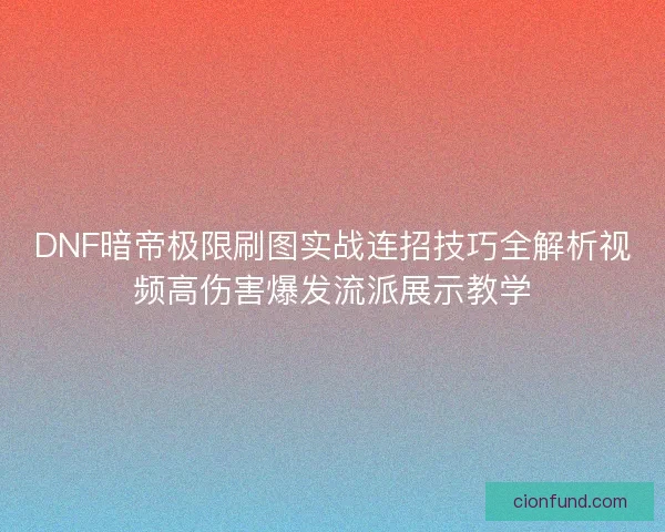 DNF暗帝极限刷图实战连招技巧全解析视频高伤害爆发流派展示教学 DNF暗帝极限刷图实战连招技巧全解析视频高伤害爆发流派展示教学