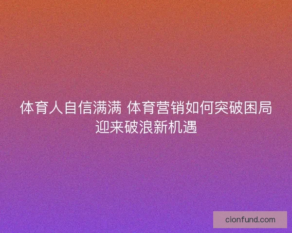 体育人自信满满 体育营销如何突破困局迎来破浪新机遇 体育人自信满满 体育营销如何突破困局迎来破浪新机遇