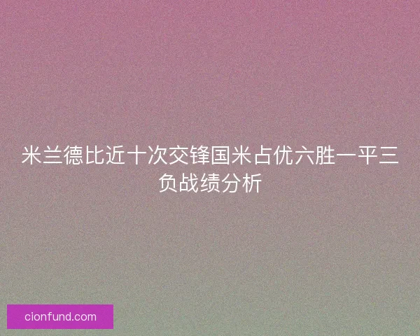 米兰德比近十次交锋国米占优六胜一平三负战绩分析