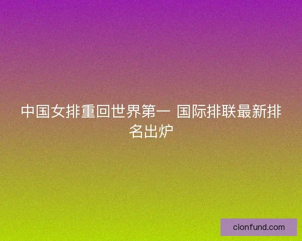 中国女排重回世界第一 国际排联最新排名出炉