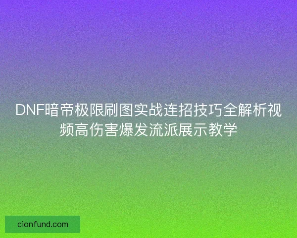 DNF暗帝极限刷图实战连招技巧全解析视频高伤害爆发流派展示教学