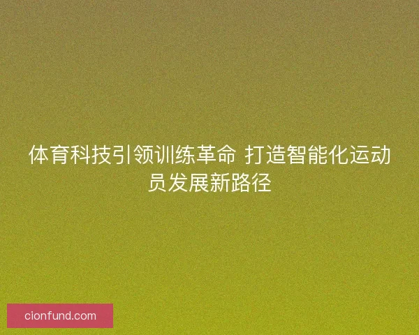 体育科技引领训练革命 打造智能化运动员发展新路径