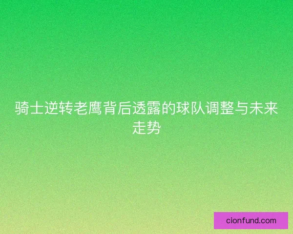 骑士逆转老鹰背后透露的球队调整与未来走势